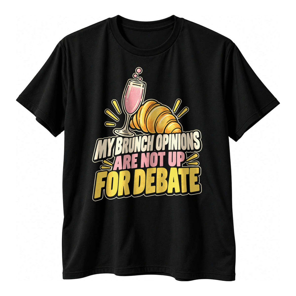 Black t-shirt with a pink sparkling glass and a golden croissant above the text My Brunch Opinions Are Not Up For Debate in cream, pink and yellow lettering